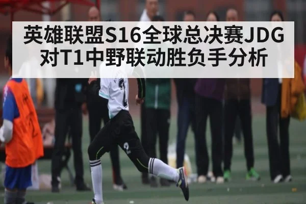 英雄联盟S16全球总决赛JDG对T1中野联动胜负手分析