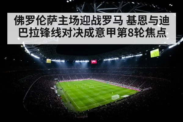 佛罗伦萨主场迎战罗马 基恩与迪巴拉锋线对决成意甲第8轮焦点