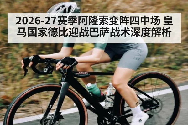 2026-27赛季阿隆索变阵四中场 皇马国家德比迎战巴萨战术深度解析