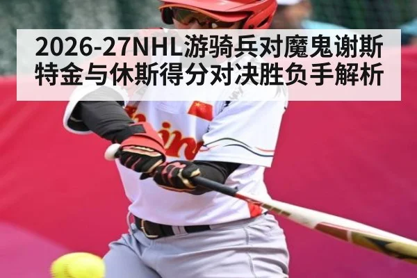 2026-27NHL游骑兵对魔鬼谢斯特金与休斯得分对决胜负手解析